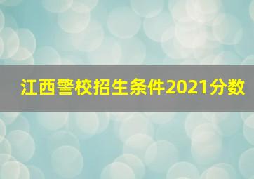 江西警校招生条件2021分数