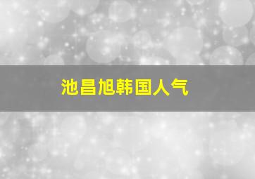 池昌旭韩国人气