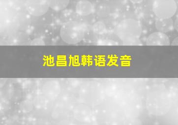 池昌旭韩语发音