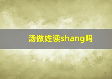 汤做姓读shang吗