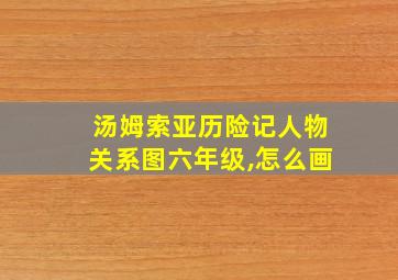 汤姆索亚历险记人物关系图六年级,怎么画