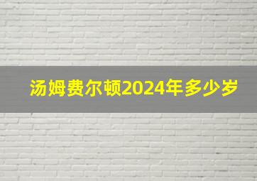 汤姆费尔顿2024年多少岁