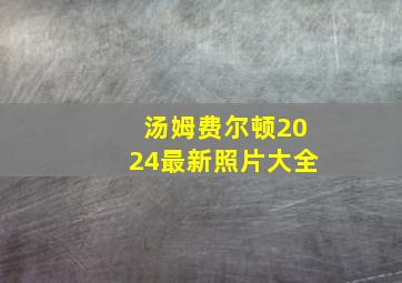 汤姆费尔顿2024最新照片大全