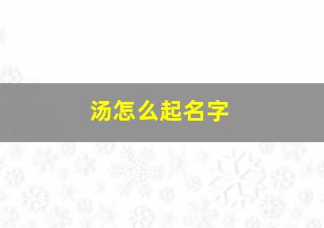 汤怎么起名字