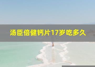 汤臣倍健钙片17岁吃多久