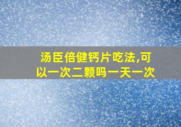 汤臣倍健钙片吃法,可以一次二颗吗一天一次