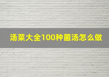 汤菜大全100种菌汤怎么做