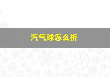 汽气球怎么折