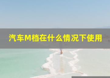 汽车M档在什么情况下使用