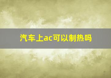 汽车上ac可以制热吗