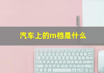 汽车上的m档是什么