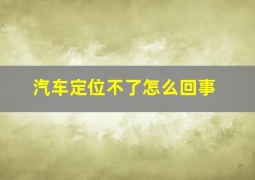 汽车定位不了怎么回事