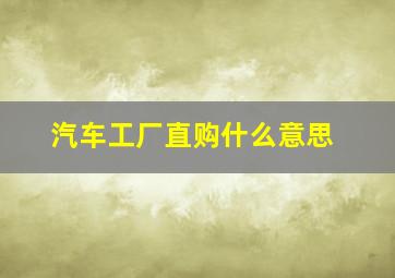 汽车工厂直购什么意思