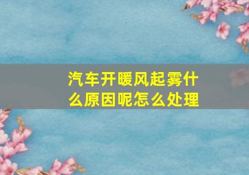 汽车开暖风起雾什么原因呢怎么处理