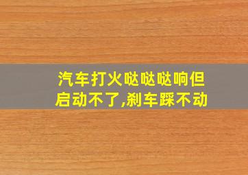 汽车打火哒哒哒响但启动不了,刹车踩不动