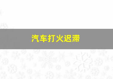 汽车打火迟滞