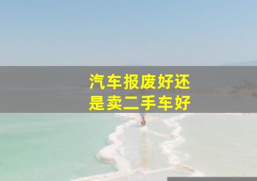 汽车报废好还是卖二手车好