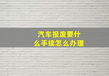 汽车报废要什么手续怎么办理