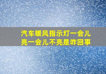 汽车暖风指示灯一会儿亮一会儿不亮是咋回事