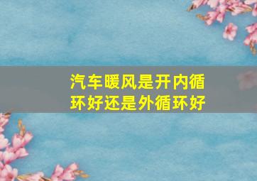 汽车暖风是开内循环好还是外循环好