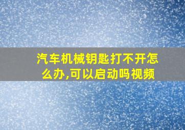 汽车机械钥匙打不开怎么办,可以启动吗视频