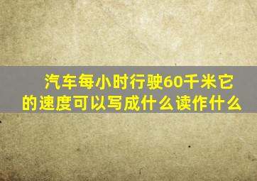 汽车每小时行驶60千米它的速度可以写成什么读作什么