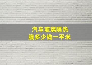 汽车玻璃隔热膜多少钱一平米