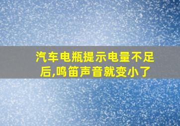 汽车电瓶提示电量不足后,鸣笛声音就变小了