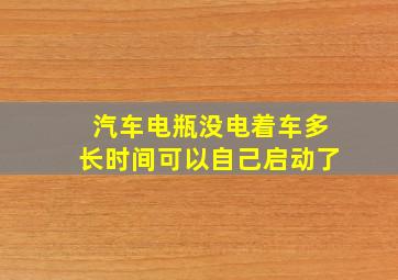 汽车电瓶没电着车多长时间可以自己启动了