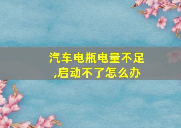 汽车电瓶电量不足,启动不了怎么办