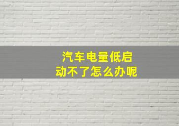 汽车电量低启动不了怎么办呢