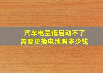 汽车电量低启动不了需要更换电池吗多少钱