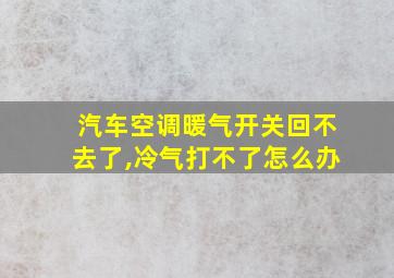 汽车空调暖气开关回不去了,冷气打不了怎么办