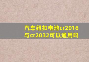 汽车纽扣电池cr2016与cr2032可以通用吗