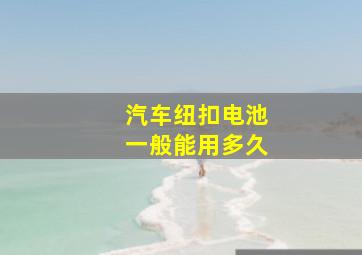 汽车纽扣电池一般能用多久