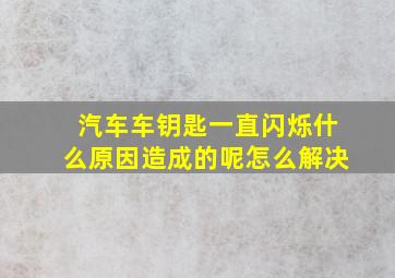 汽车车钥匙一直闪烁什么原因造成的呢怎么解决