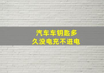 汽车车钥匙多久没电充不进电