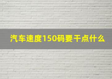 汽车速度150码要干点什么