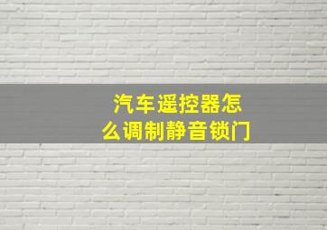 汽车遥控器怎么调制静音锁门