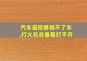 汽车遥控器锁不了车,打火后后备箱打不开