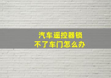 汽车遥控器锁不了车门怎么办