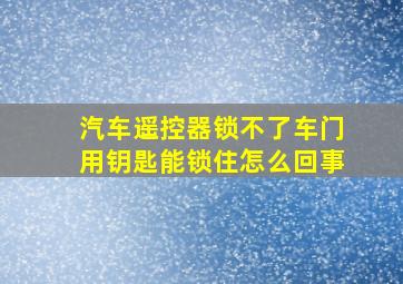 汽车遥控器锁不了车门用钥匙能锁住怎么回事