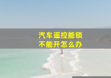 汽车遥控能锁不能开怎么办