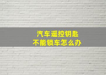 汽车遥控钥匙不能锁车怎么办