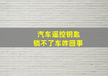 汽车遥控钥匙锁不了车咋回事