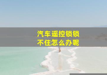 汽车遥控锁锁不住怎么办呢