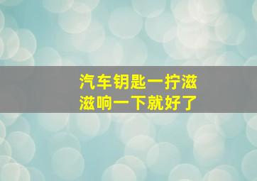 汽车钥匙一拧滋滋响一下就好了