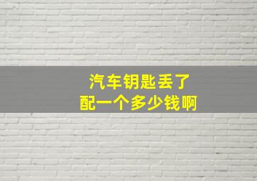 汽车钥匙丢了配一个多少钱啊