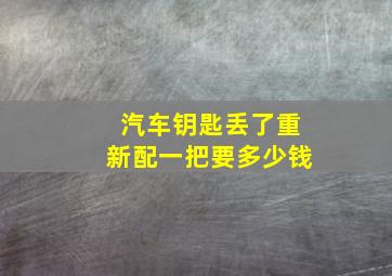 汽车钥匙丢了重新配一把要多少钱