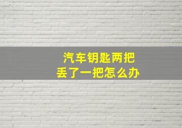 汽车钥匙两把丢了一把怎么办